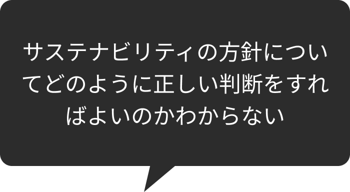 サステナビリティの方針についてどのように正しい判断をすればよいのかわからない