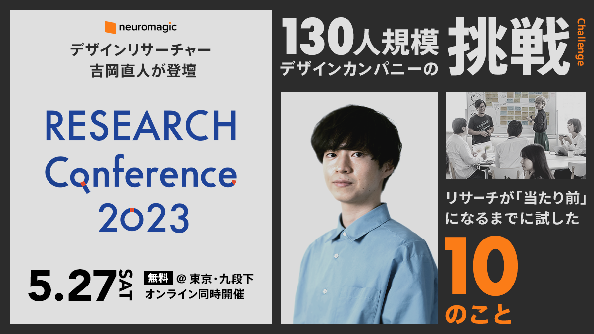 neuromagic デザインリサーチャー吉岡直人が登壇 RESEARCH Conference 2023 5.27SAT 無料@東京・九段下 オンライン同時開催 130人規模 デザインカンパニーの調整 リサーチが「当たり前」になるまでに試した10のこと